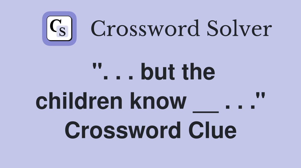 ''. . . but the children know __ . . .'' Crossword Clue