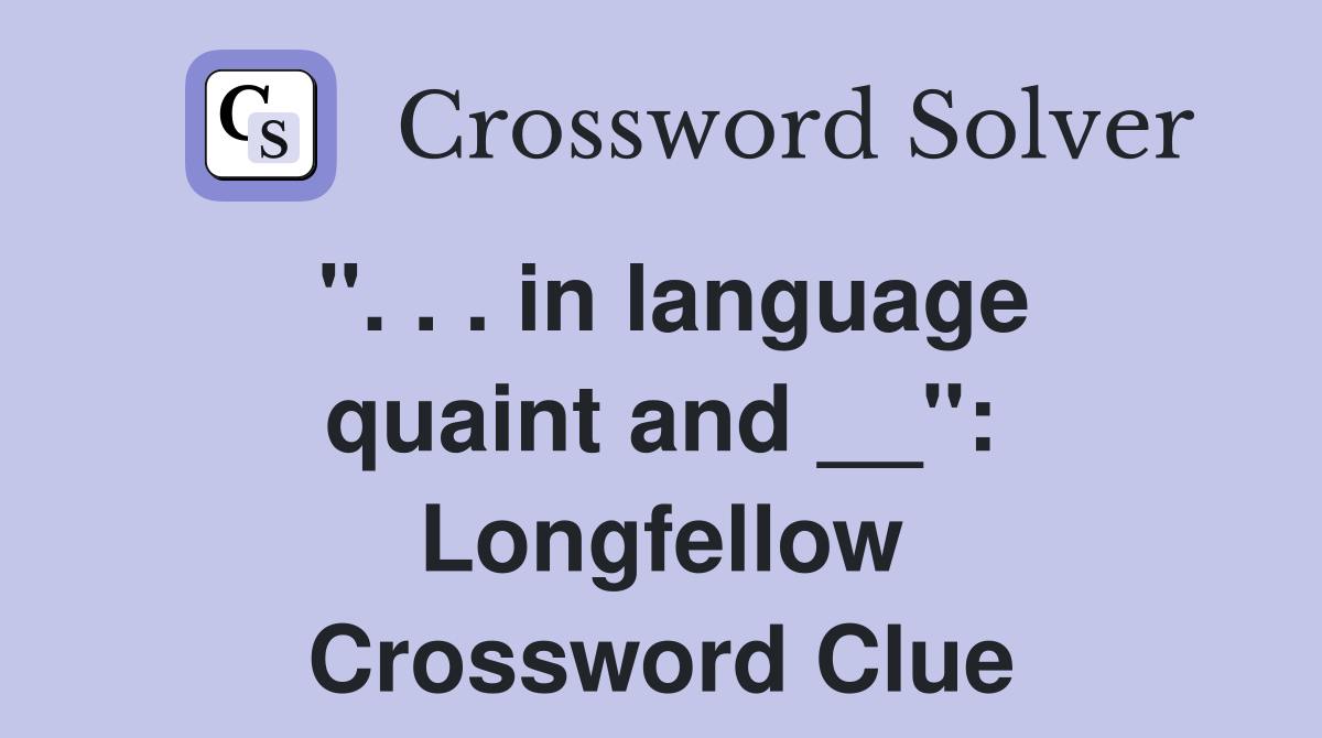 ''. . . in language quaint and __'': Longfellow Crossword Clue