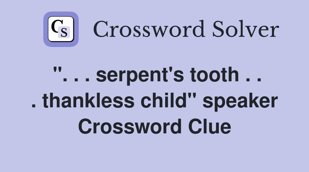 ''. . . serpent's tooth . . . thankless child'' speaker Crossword Clue