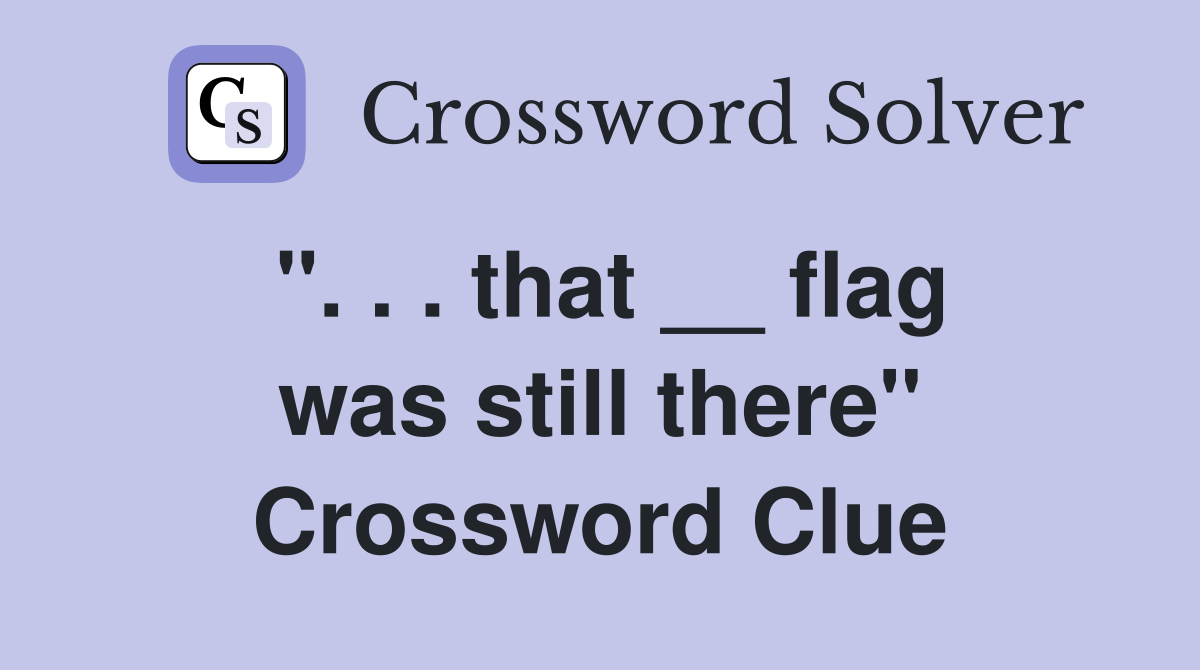 ''. . . that __ flag was still there'' Crossword Clue