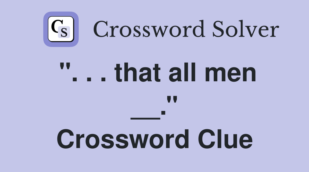 ''. . . that all men __.'' Crossword Clue