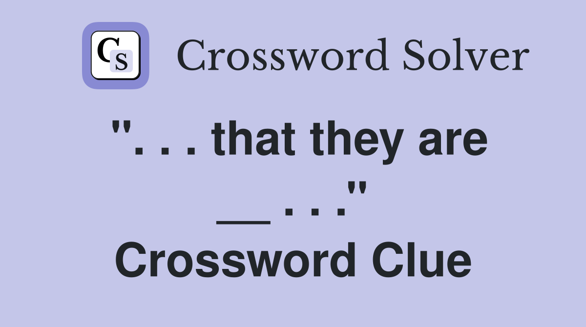 ''. . . that they are __ . . .'' Crossword Clue