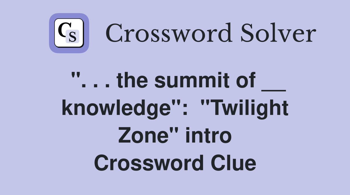 ''. . . the summit of __ knowledge'':  ''Twilight Zone'' intro Crossword Clue
