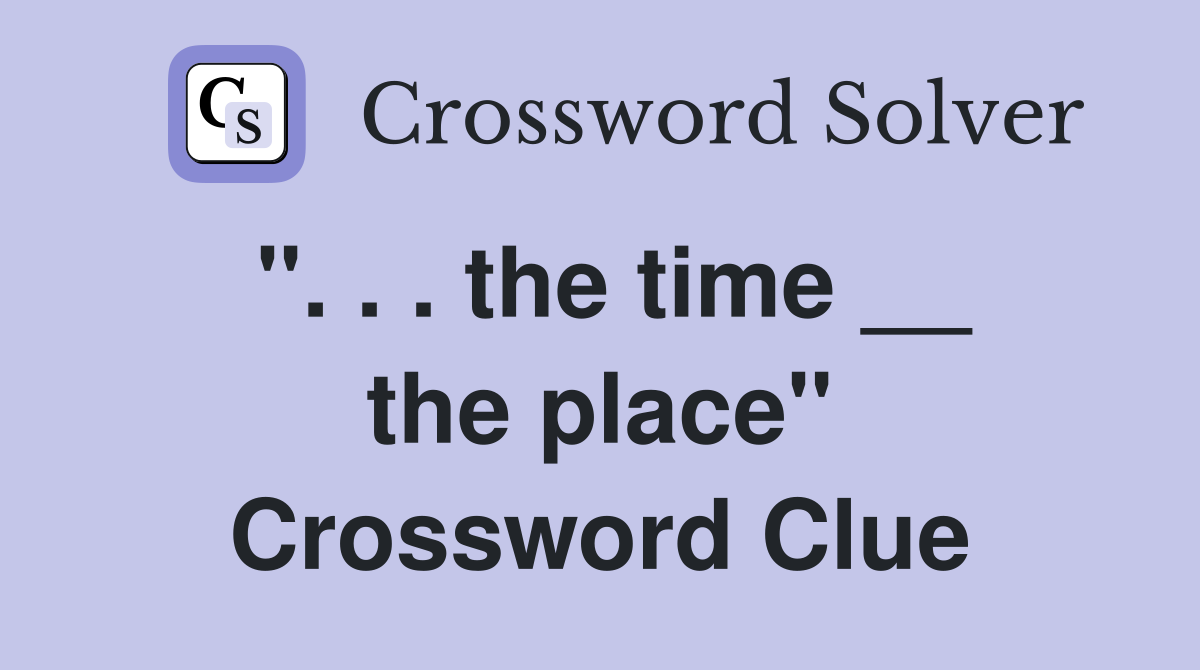 ''. . . the time __ the place'' Crossword Clue