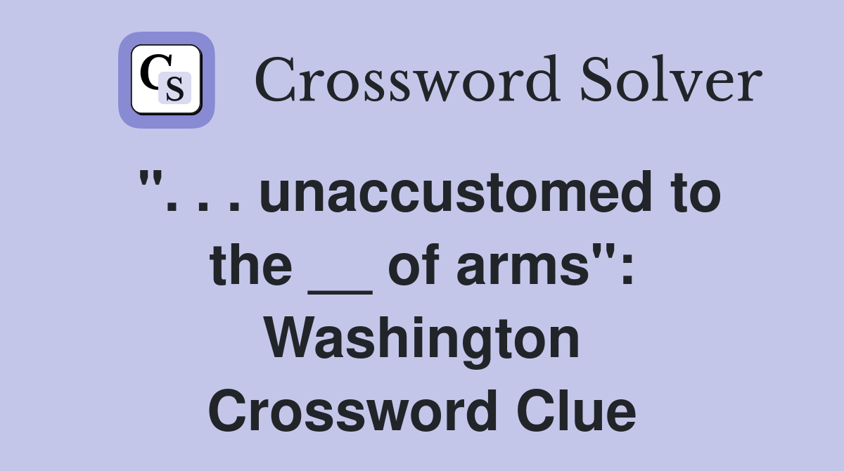 ''. . . unaccustomed to the __ of arms'': Washington Crossword Clue