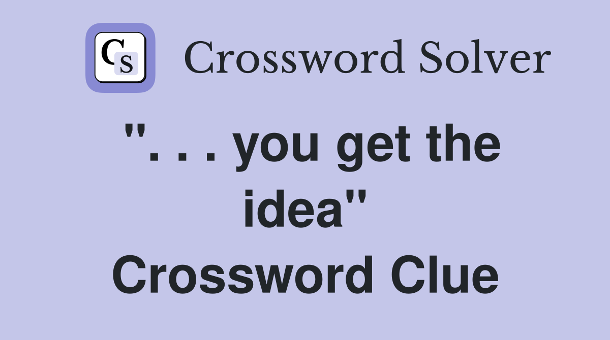 ''. . . you get the idea'' Crossword Clue