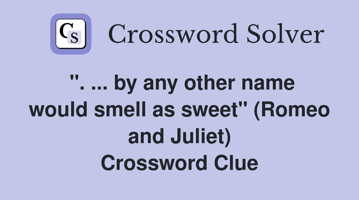 ''. ... by any other name would smell as sweet'' (Romeo and Juliet) Crossword Clue