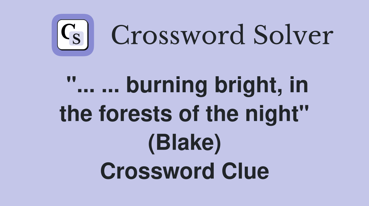 ''... ... burning bright, in the forests of the night'' (Blake) Crossword Clue