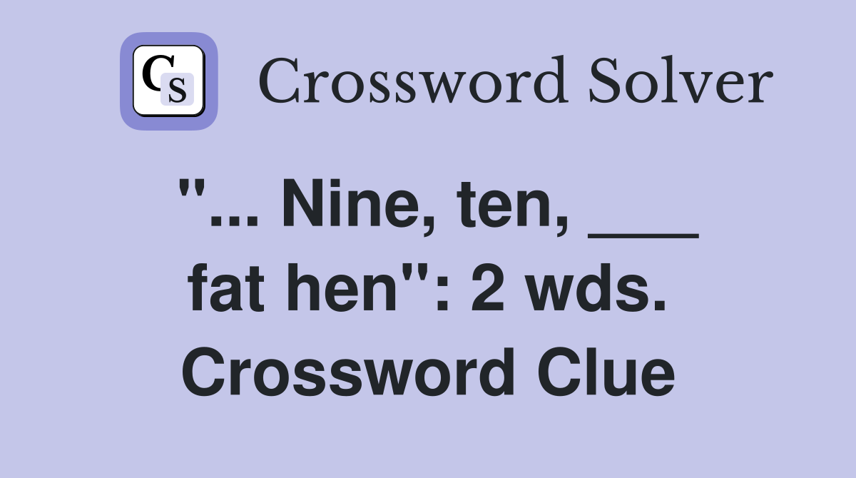 ''... Nine, ten, ___ fat hen'': 2 wds. Crossword Clue