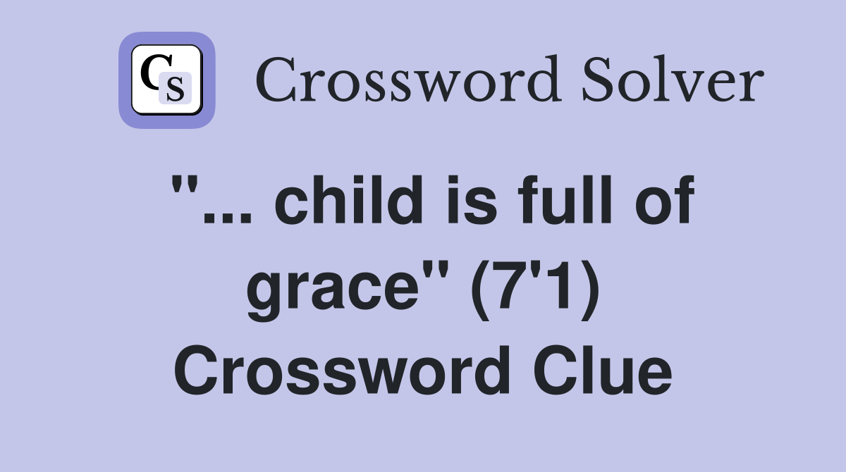 ''... child is full of grace'' (7'1) Crossword Clue