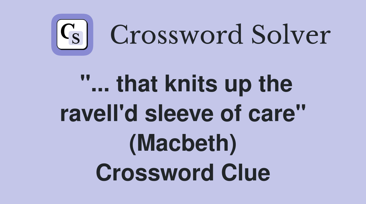 ''... that knits up the ravell'd sleeve of care'' (Macbeth) Crossword Clue