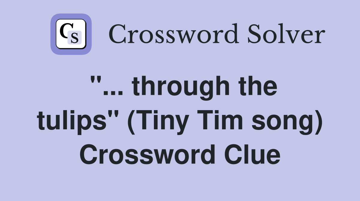 ''... through the tulips'' (Tiny Tim song) Crossword Clue