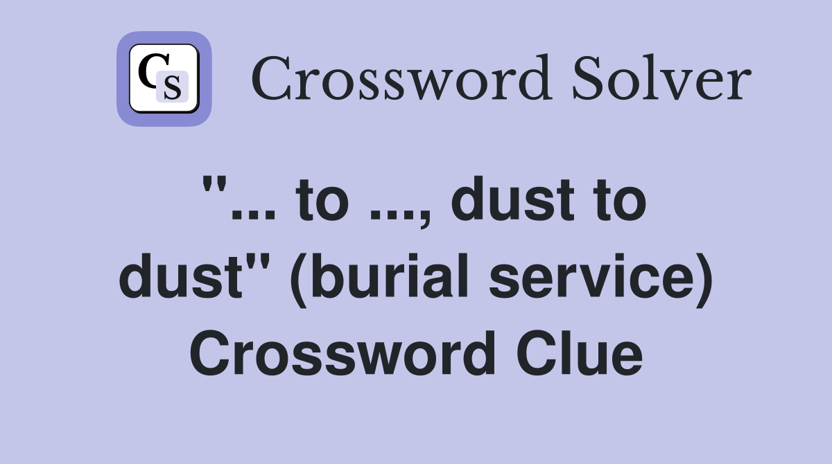 ''... to ..., dust to dust'' (burial service) Crossword Clue