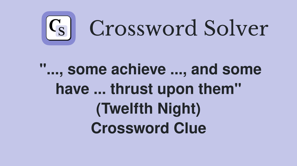 ''..., some achieve ..., and some have ... thrust upon them'' (Twelfth Night) Crossword Clue