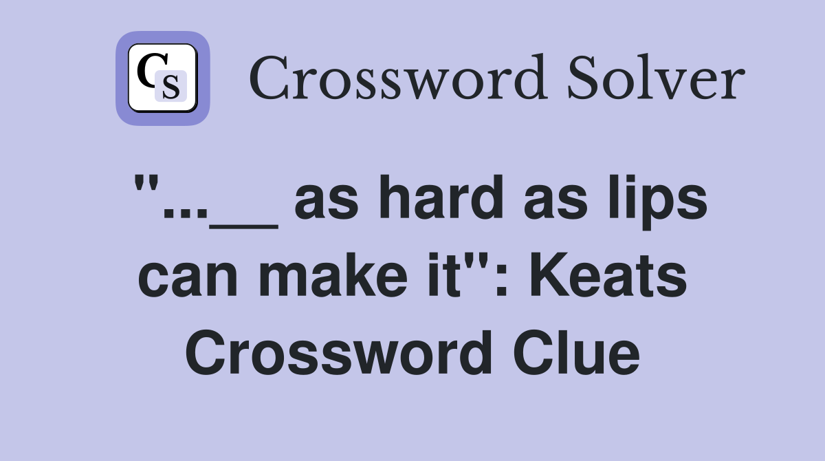 ''...__ as hard as lips can make it'': Keats Crossword Clue