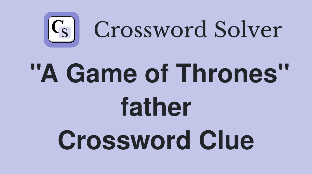 ''A Game of Thrones'' father Crossword Clue