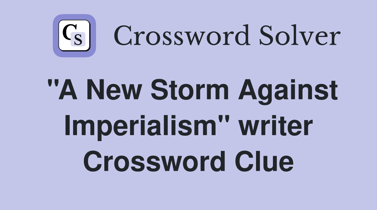 #39 #39 A New Storm Against Imperialism #39 #39 writer Crossword Clue Answers