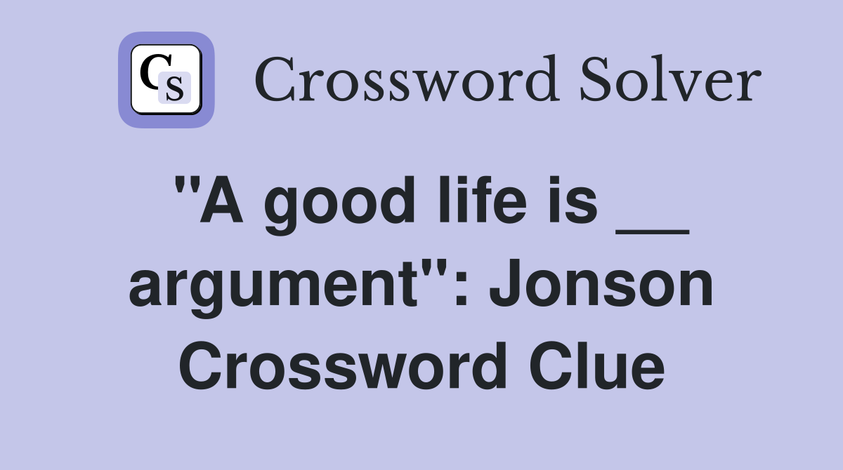 ''A good life is __ argument'': Jonson Crossword Clue