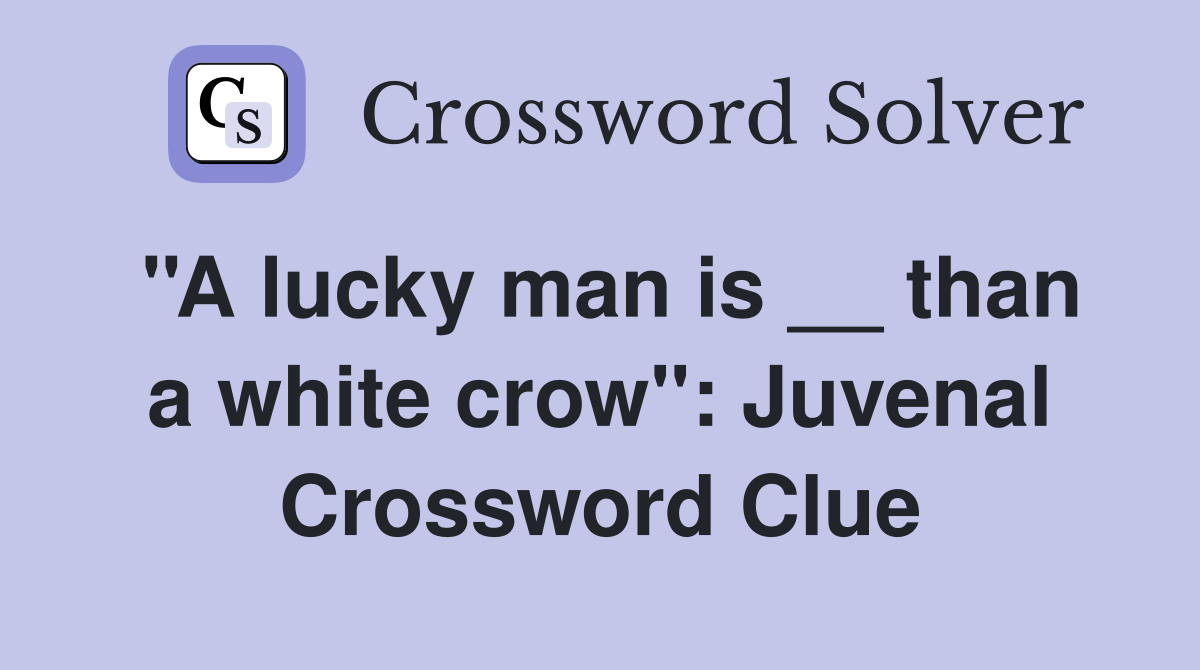 ''A lucky man is __ than a white crow'': Juvenal Crossword Clue