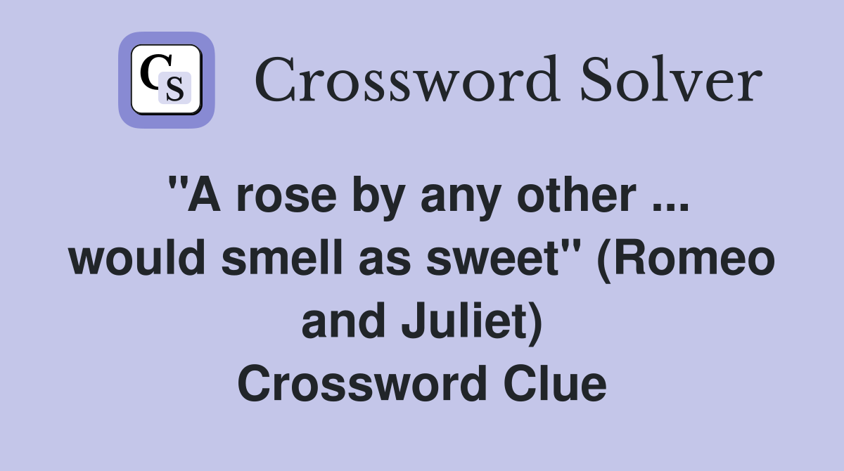 ''A rose by any other ... would smell as sweet'' (Romeo and Juliet) Crossword Clue