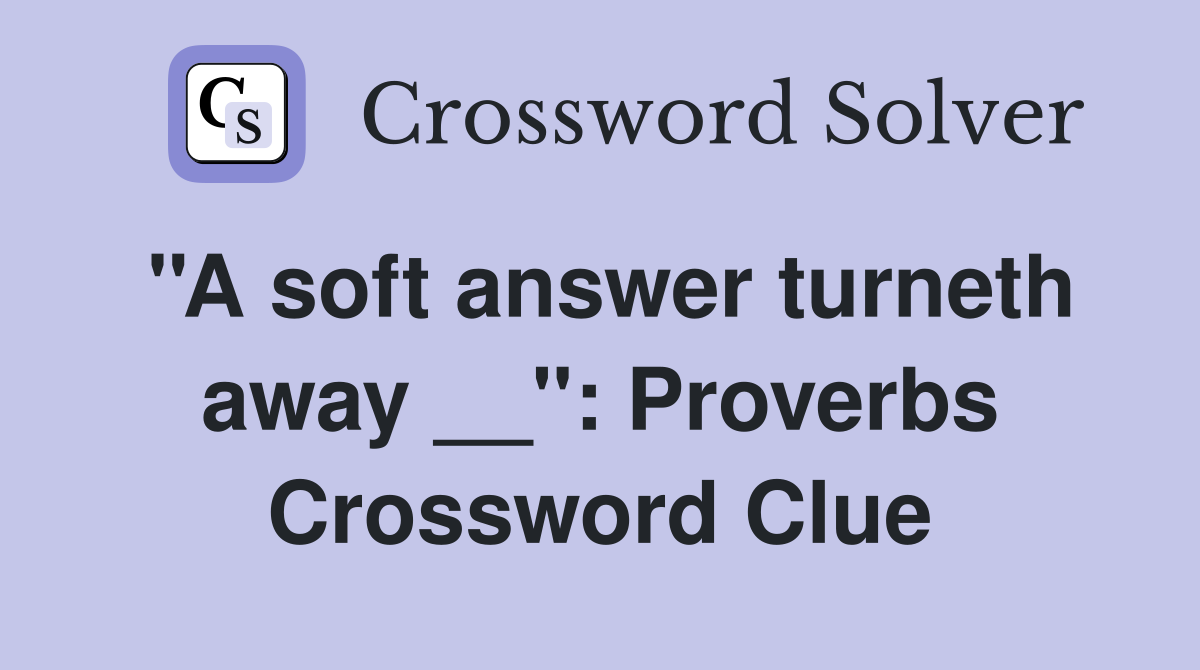 ''A soft answer turneth away __'': Proverbs Crossword Clue