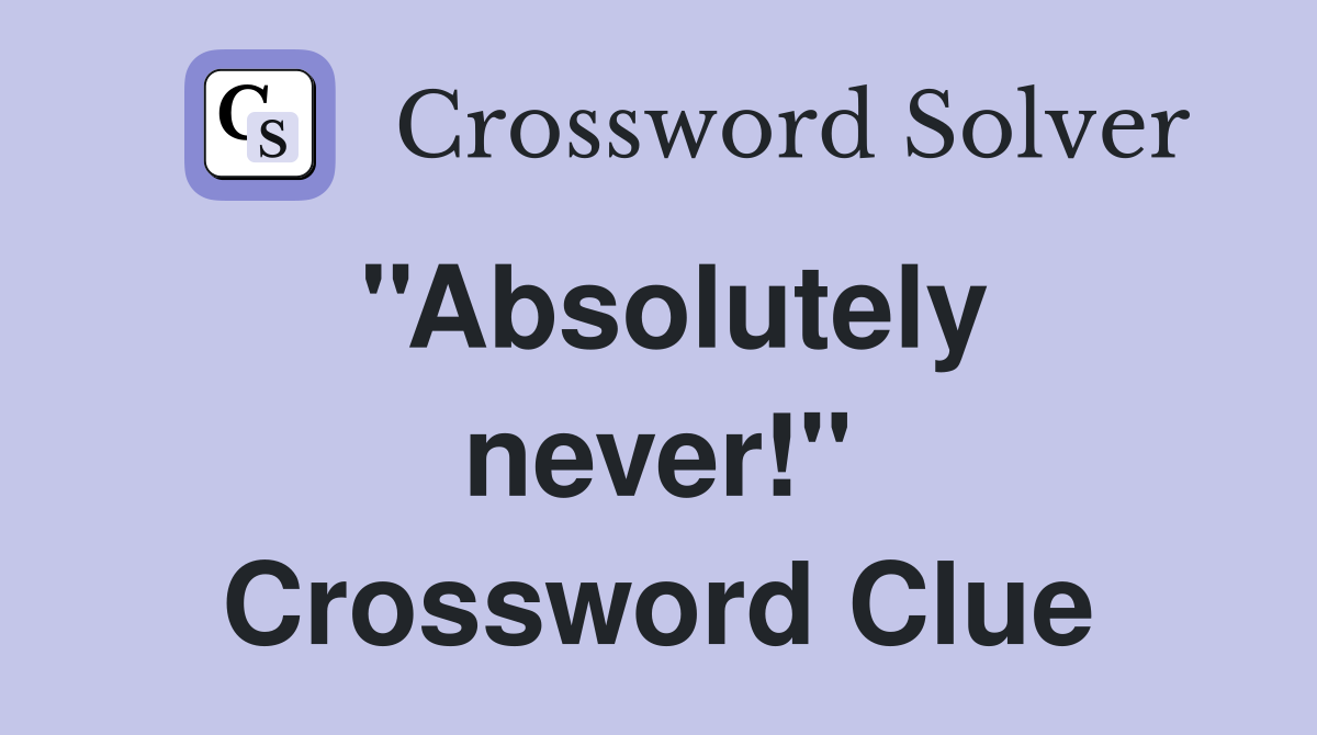 ''Absolutely never!'' Crossword Clue