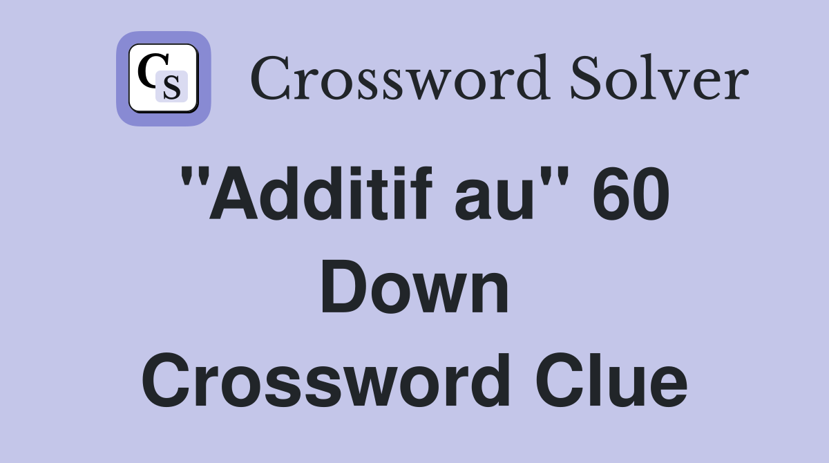 ''Additif au'' 60 Down Crossword Clue