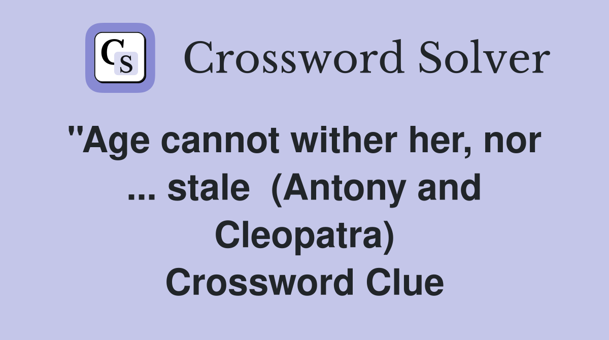 ''Age cannot wither her, nor  ... stale  (Antony and Cleopatra) Crossword Clue