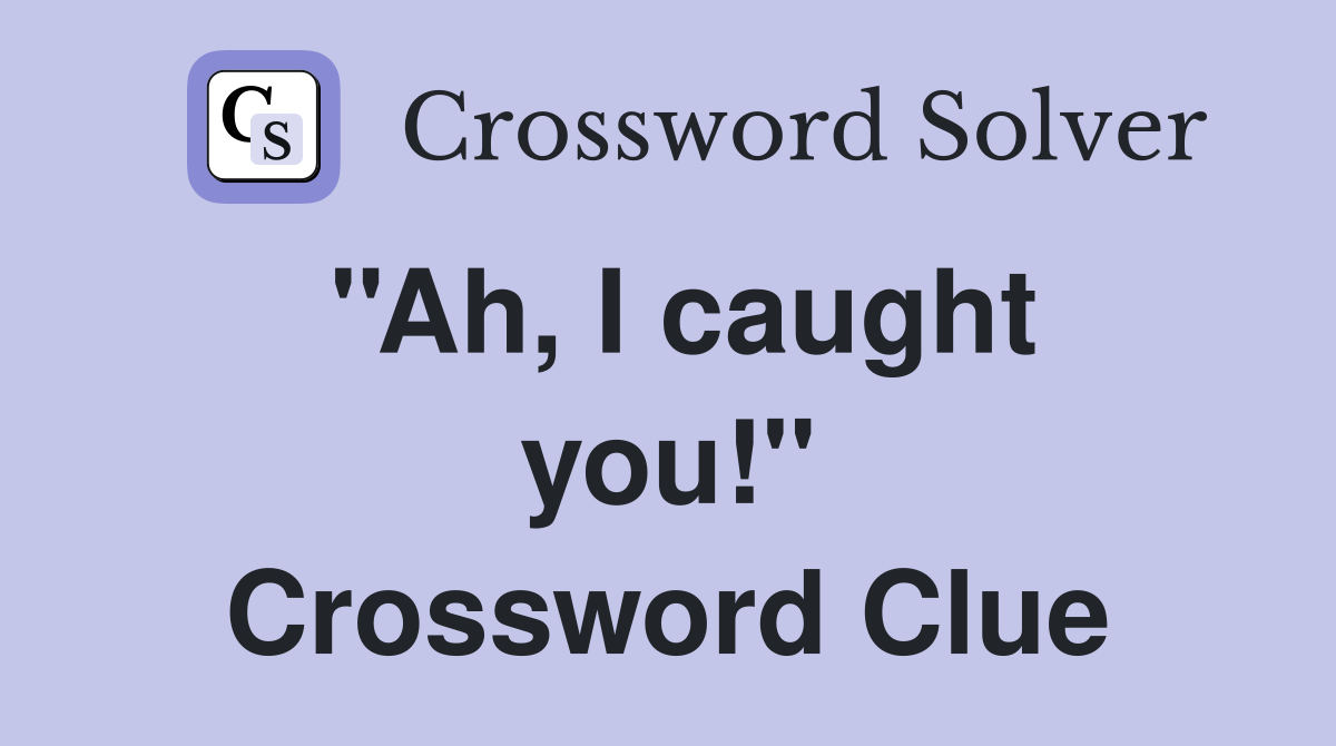 ''Ah, I caught you!'' Crossword Clue