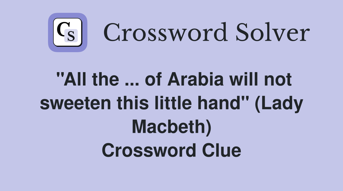 ''All the ... of Arabia will not sweeten this little hand'' (Lady Macbeth) Crossword Clue