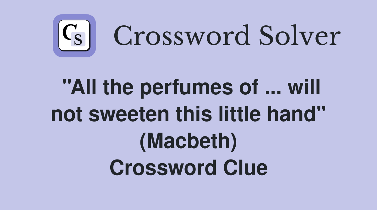 ''All the perfumes of ... will not sweeten this little hand'' (Macbeth) Crossword Clue