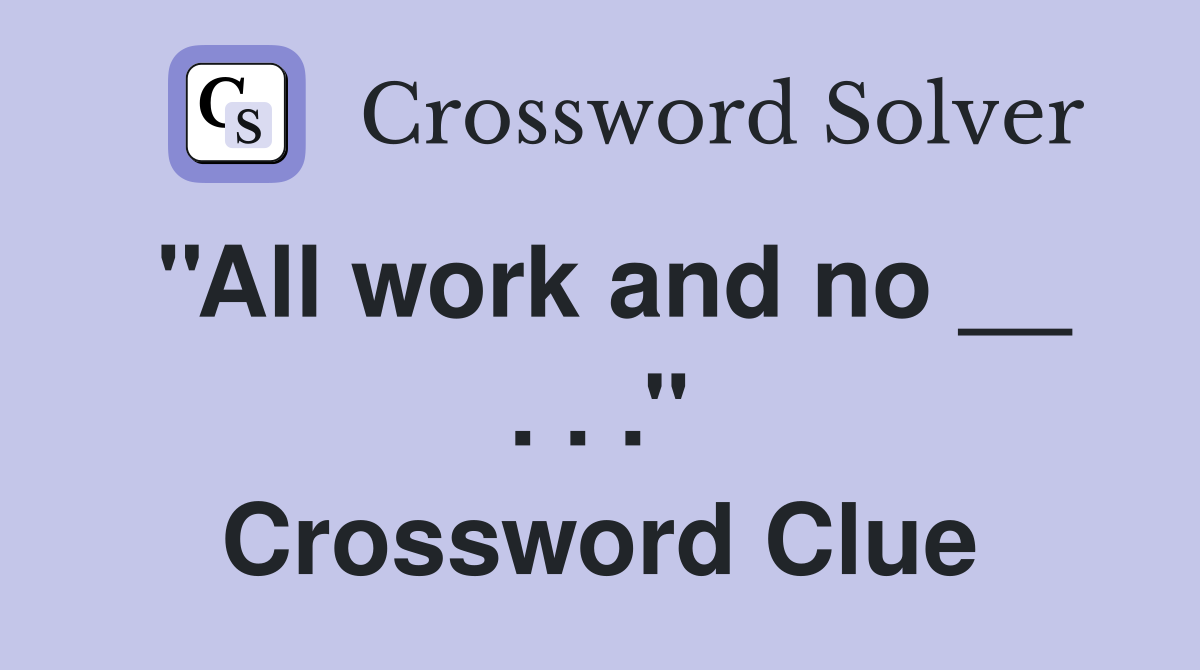 ''All work and no __ . . .'' Crossword Clue