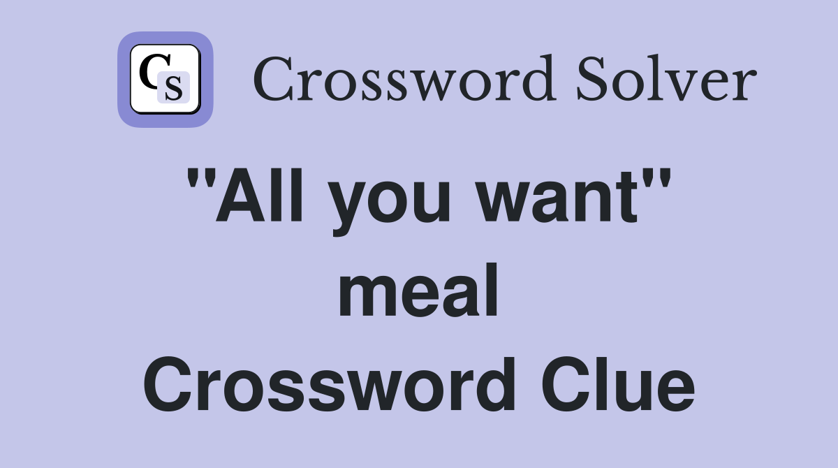 ''All you want'' meal Crossword Clue
