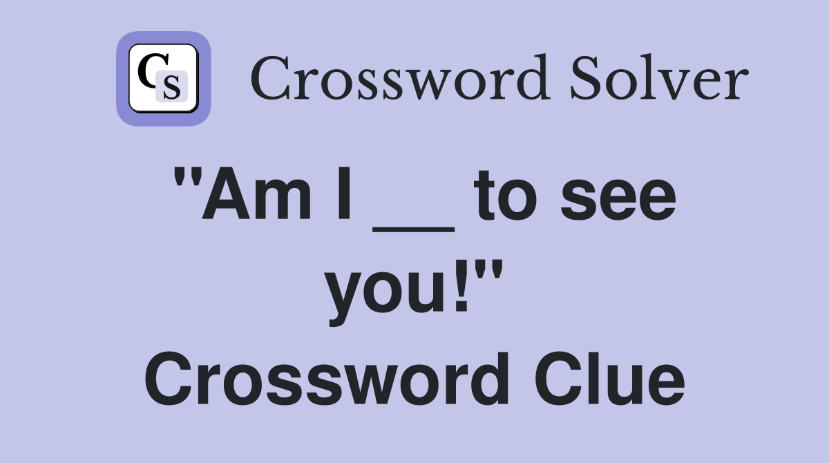 ''Am I __ to see you!'' Crossword Clue