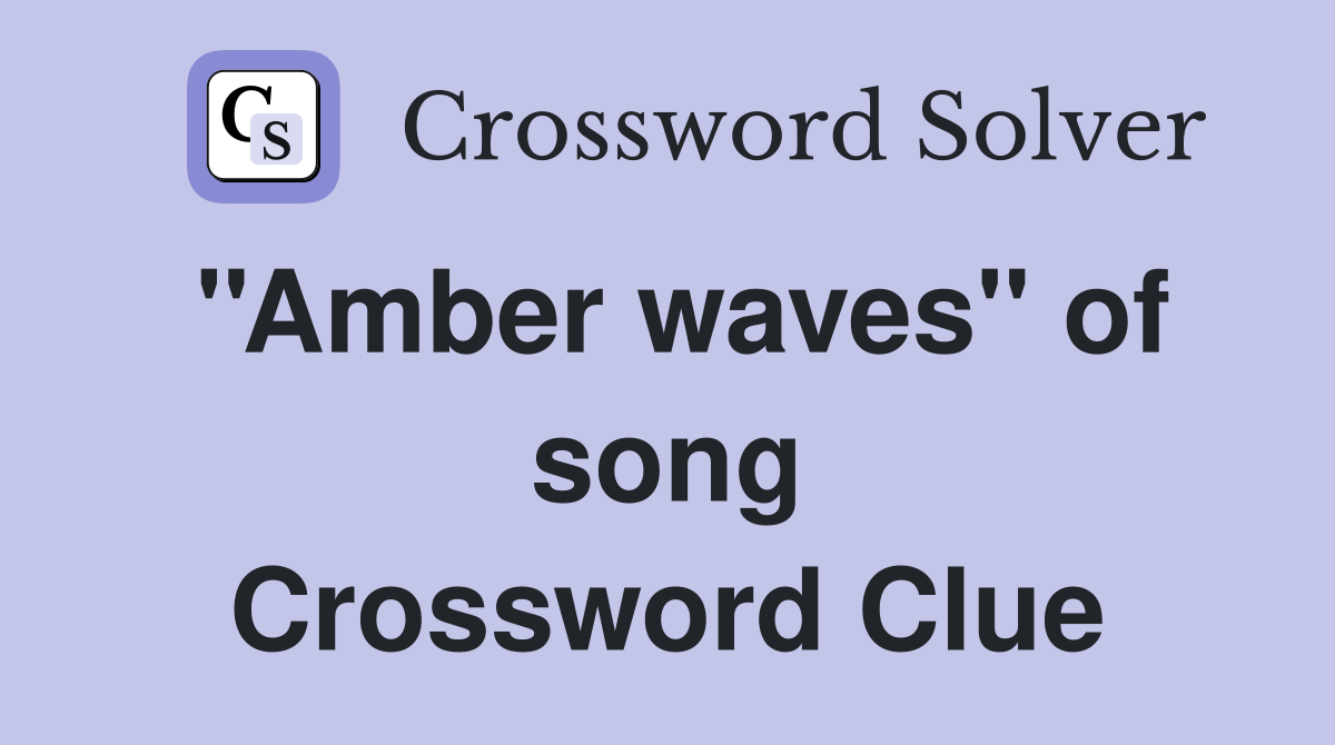 ''Amber waves'' of song Crossword Clue
