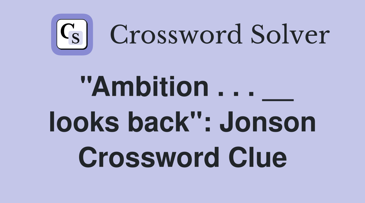 ''Ambition . . . __ looks back'': Jonson Crossword Clue