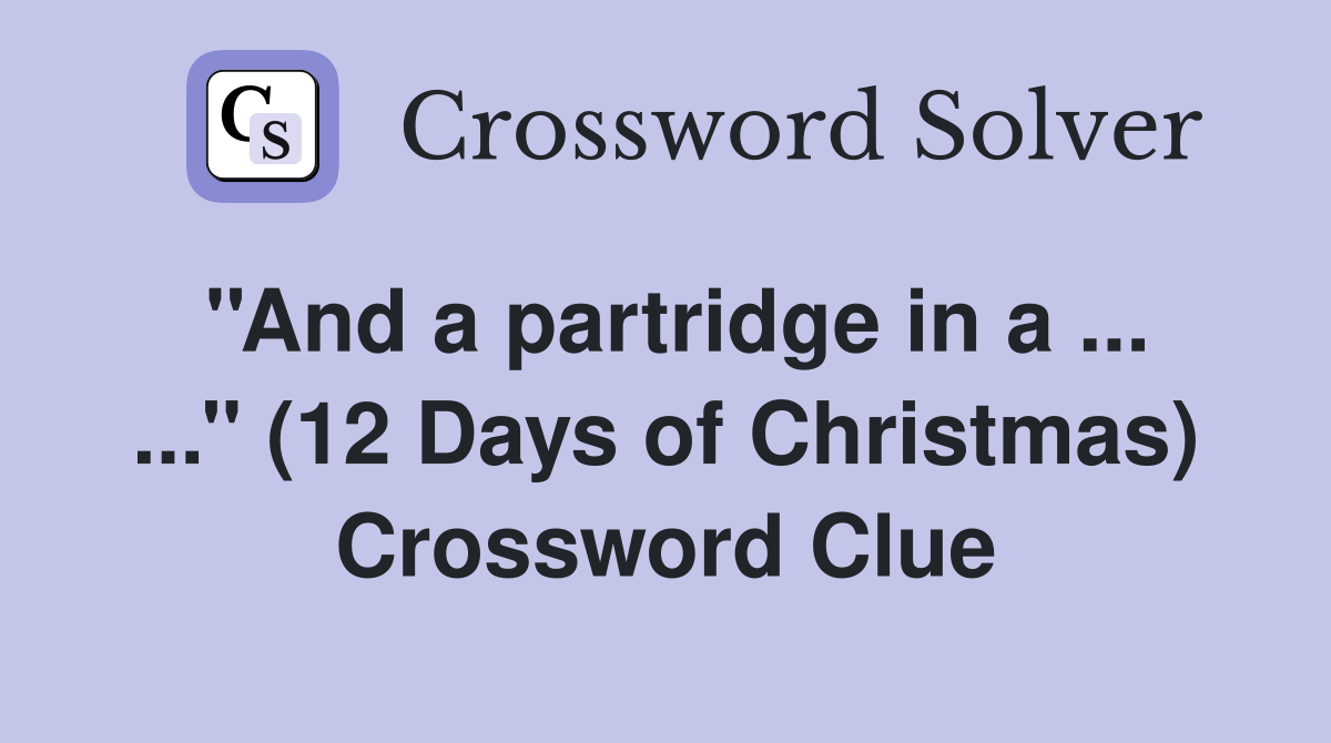 ''And a partridge in a ... ...'' (12 Days of Christmas) Crossword Clue