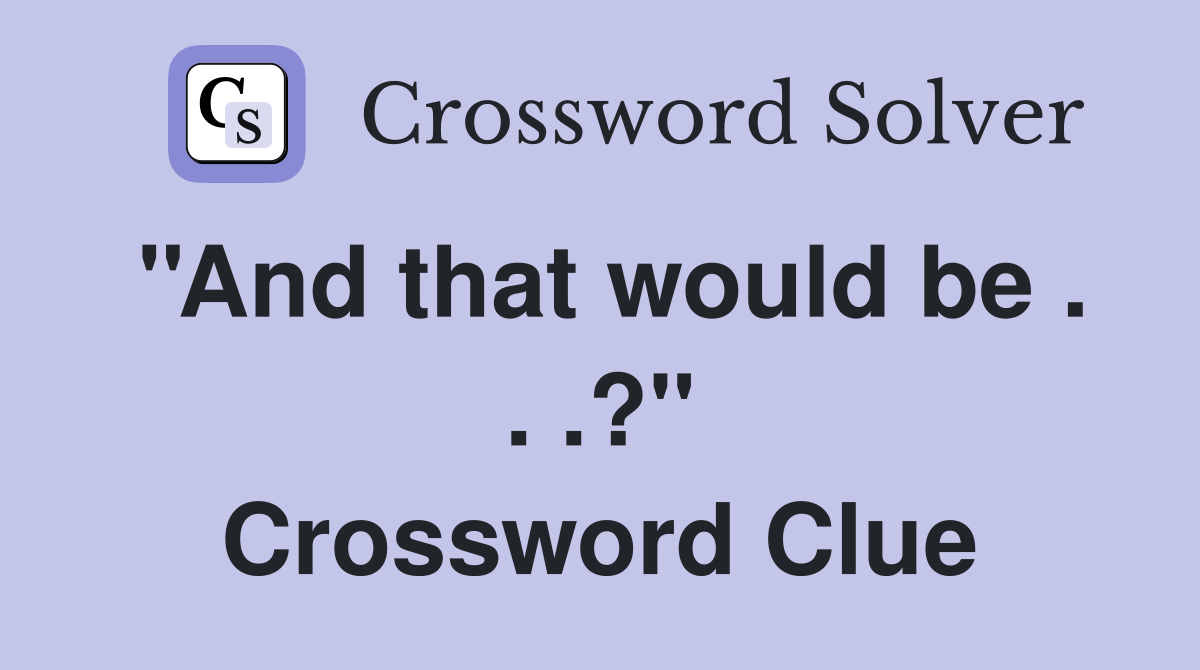 ''And that would be . . .?'' Crossword Clue