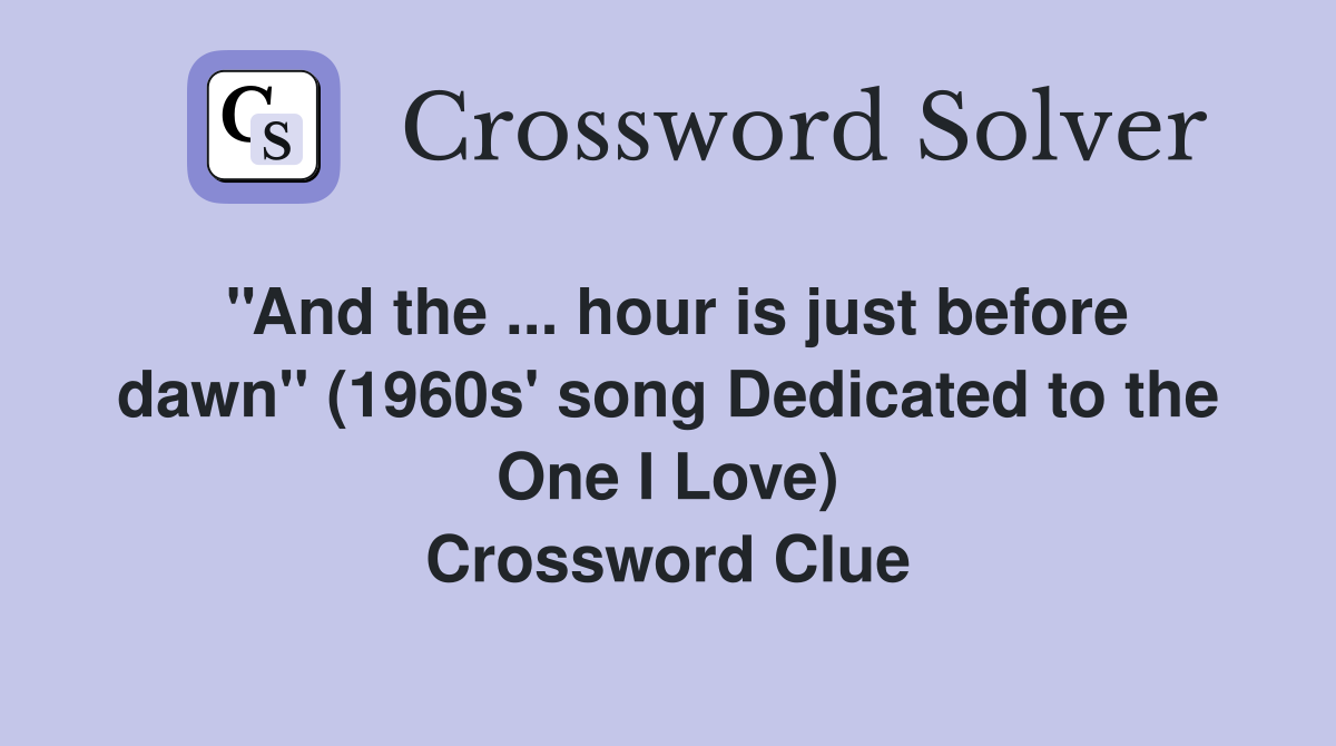 ''And the ... hour is just before dawn'' (1960s' song Dedicated to the One I Love) Crossword Clue