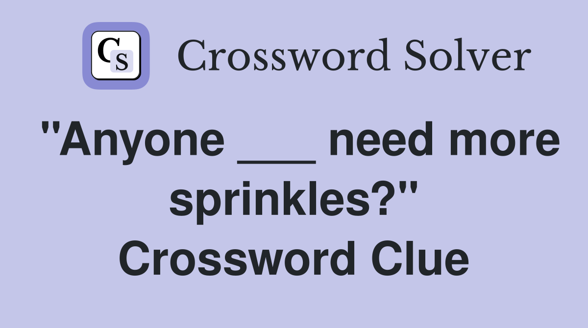 ''Anyone ___ need more sprinkles?'' Crossword Clue