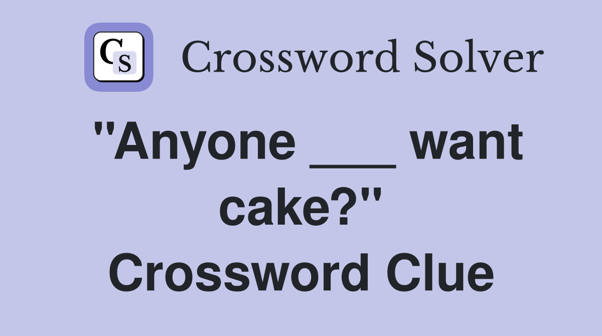 ''Anyone ___ want cake?'' Crossword Clue