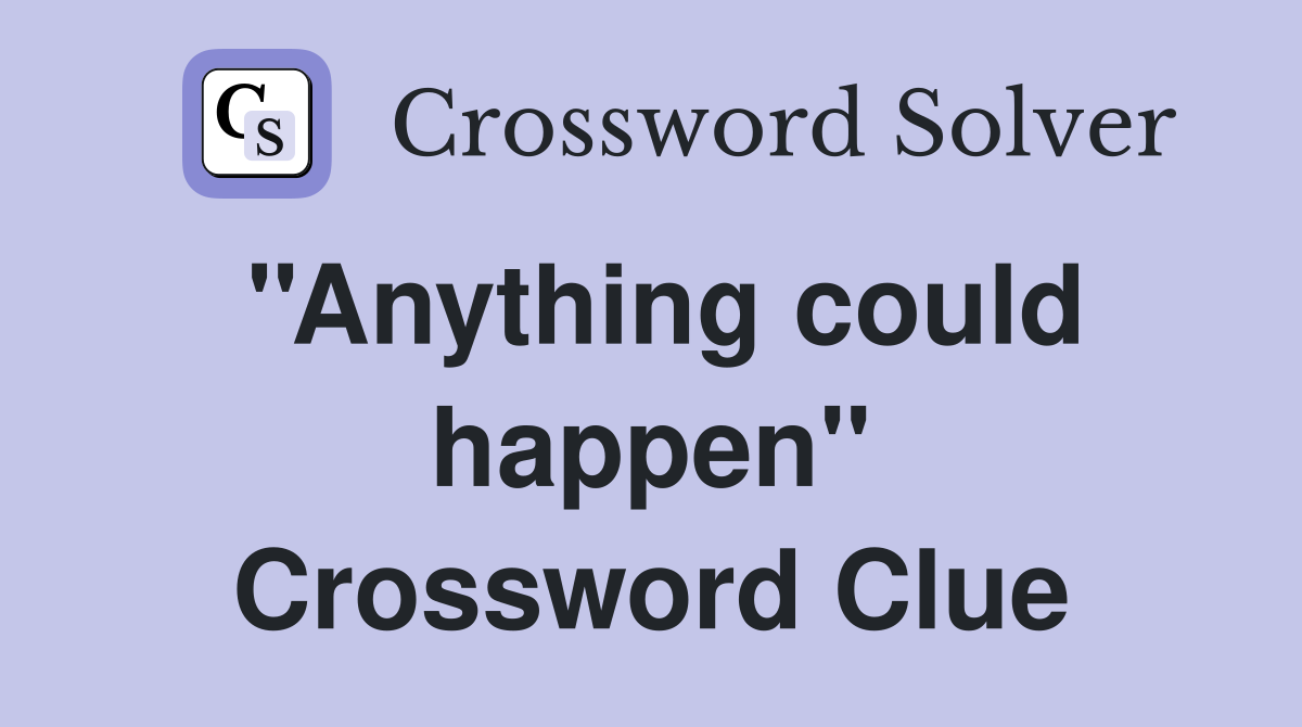 ''Anything could happen'' Crossword Clue