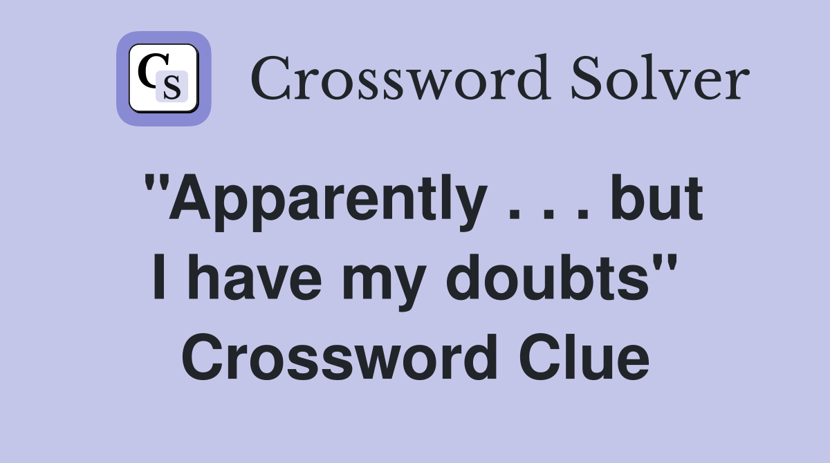 ''Apparently . . . but I have my doubts'' Crossword Clue