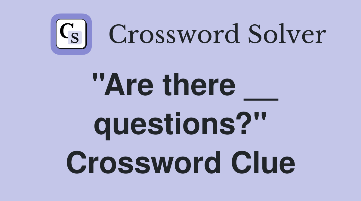 ''Are there __ questions?'' Crossword Clue