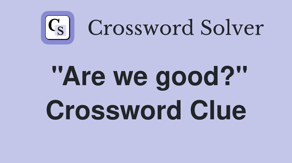 ''Are we good?'' Crossword Clue