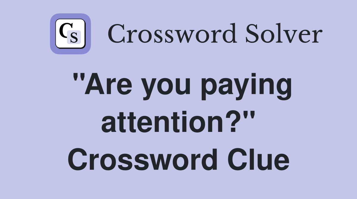 ''Are you paying attention?'' Crossword Clue
