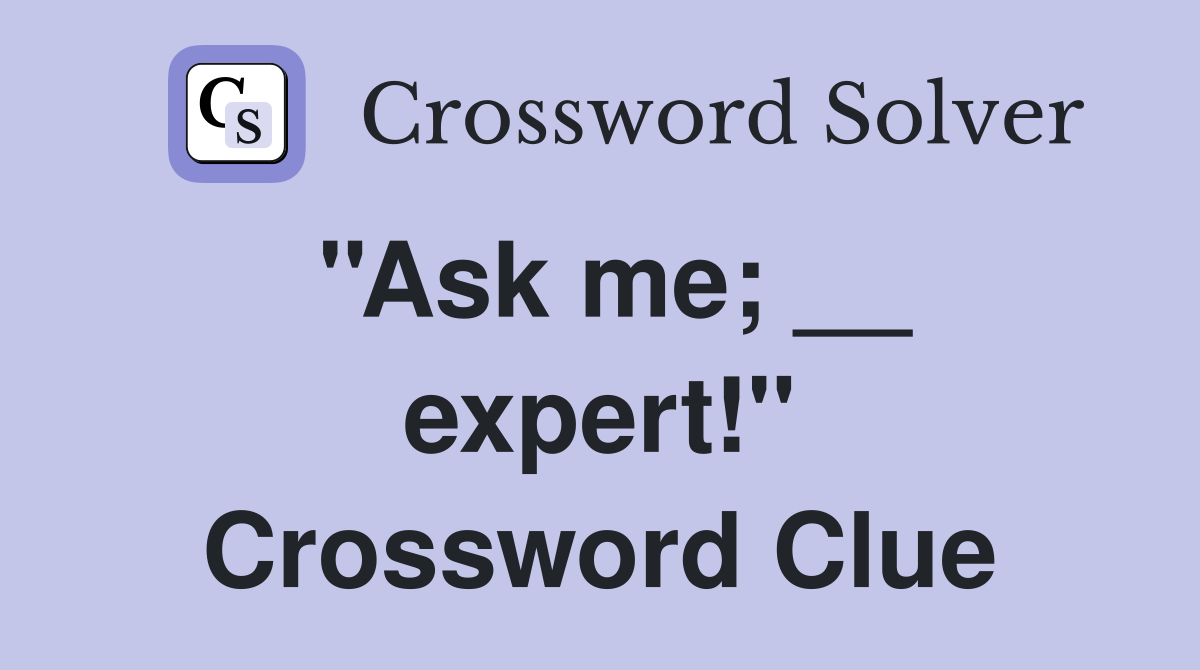 ''Ask me; __ expert!'' Crossword Clue