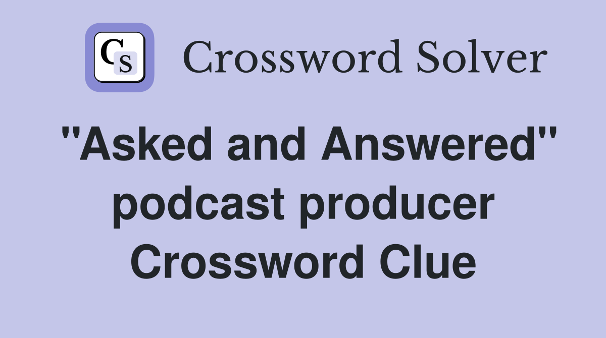 ''Asked and Answered'' podcast producer Crossword Clue