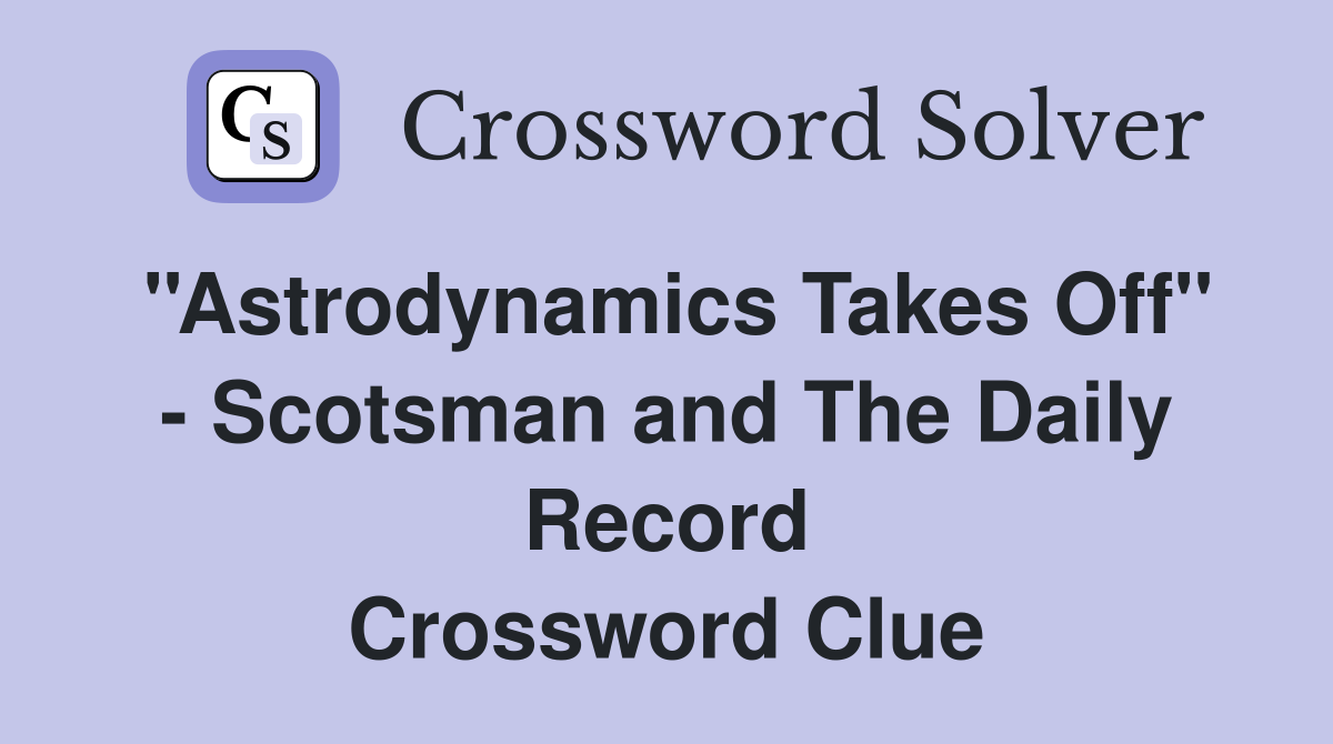 ''Astrodynamics Takes Off'' - Scotsman and The Daily Record Crossword Clue