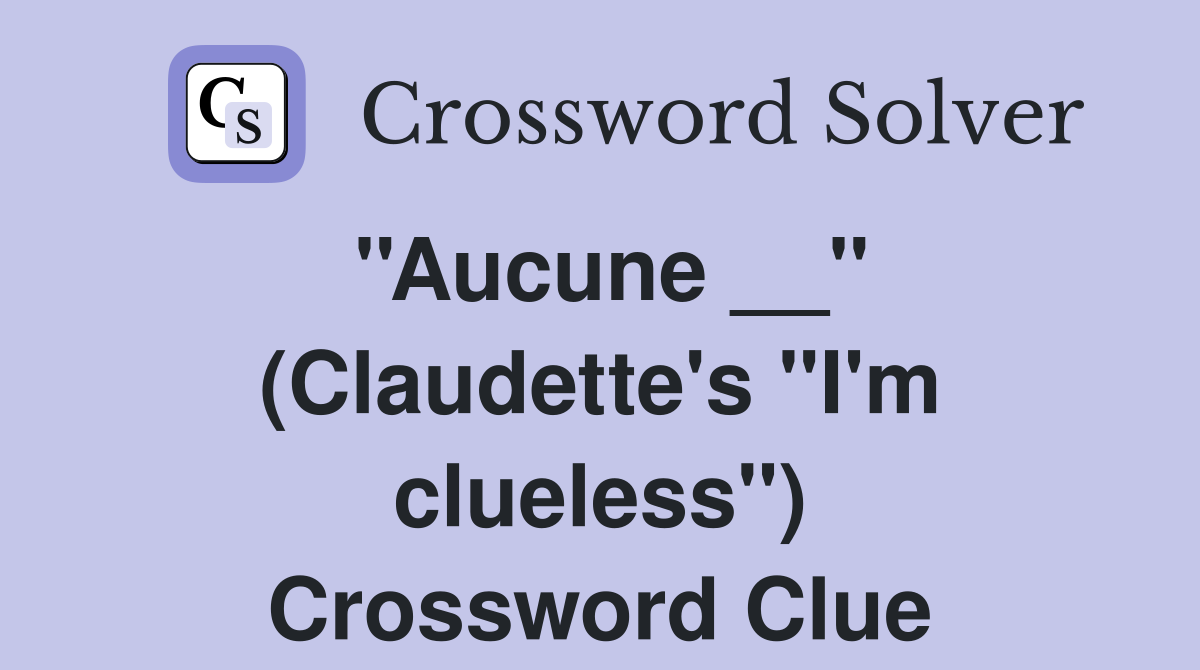 ''Aucune __'' (Claudette's ''I'm clueless'') Crossword Clue